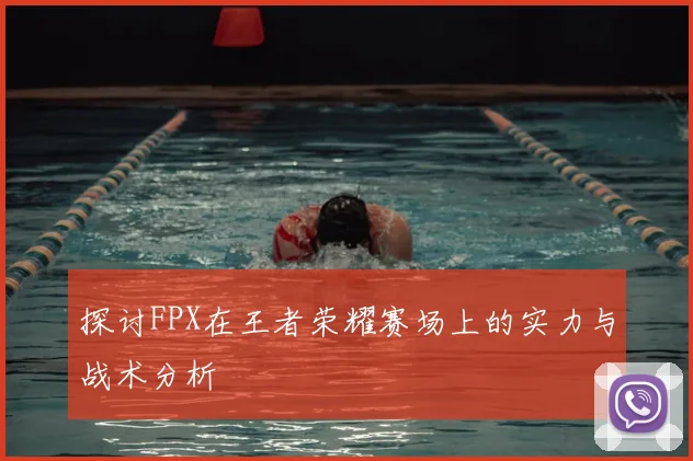 探讨FPX在王者荣耀赛场上的实力与战术分析