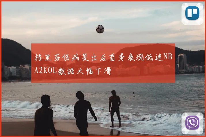 格里芬伤病复出后首秀表现低迷NBA2KOL数据大幅下滑