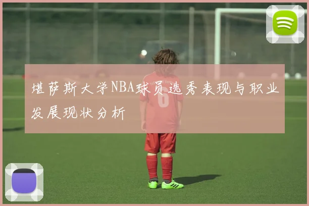 堪萨斯大学NBA球员选秀表现与职业发展现状分析