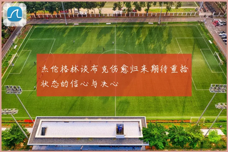 杰伦格林谈布克伤愈归来期待重拾状态的信心与决心